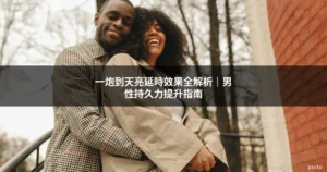 一炮到天亮延時效果全解析，男性持久力提升指南